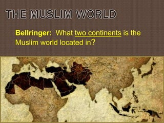 Bellringer: What two continents is the
Muslim world located in?
 