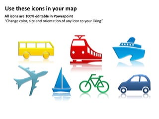 Use these icons in your map
All icons are 100% editable in Powerpoint
“Change color, size and orientation of any icon to your liking”
 