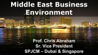 Middle East Business
   Environment



      Prof. Chris Abraham
       Sr. Vice President
   SPJCM – Dubai & Singapore
 