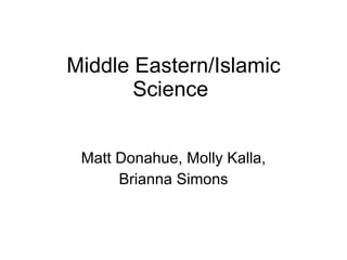 Middle Eastern/Islamic Science  Matt Donahue, Molly Kalla, Brianna Simons 