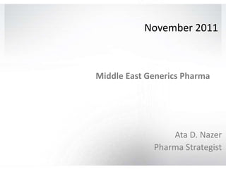 November 2011
Middle East Generics Pharma
Ata D. Nazer
Pharma Strategist
 