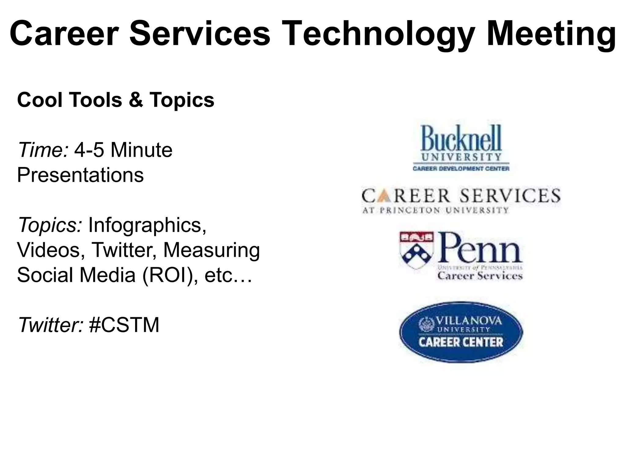 Career Services Technology Meeting
Cool Tools & Topics

Time: 4-5 Minute
Presentations

Topics: Infographics,
Videos, Twitter, Measuring
Social Media (ROI), etc…

Twitter: #CSTM
 