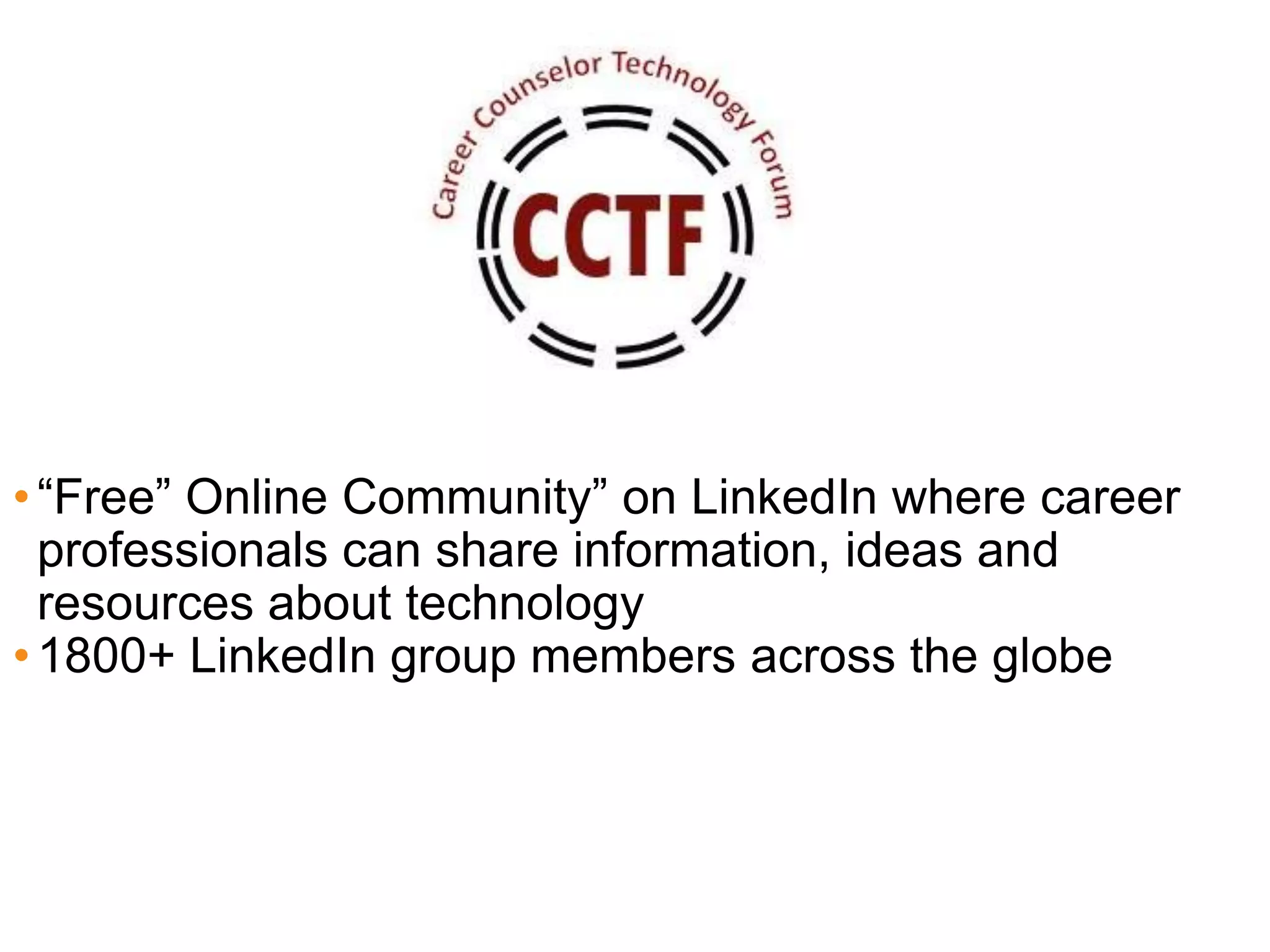 • “Free” Online Community” on LinkedIn where career
  professionals can share information, ideas and
  resources about technology
• 1800+ LinkedIn group members across the globe
 