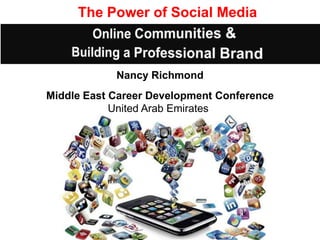 The Power of Social Media



            Nancy Richmond
Middle East Career Development Conference
            United Arab Emirates
 