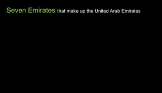 Seven Emirates that make up the United Arab Emirates
 