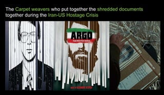 The Carpet weavers who put together the shredded documents
together during the Iran-US Hostage Crisis
 