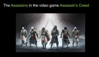 The Assassins in the video game Assassin’s Creed
 