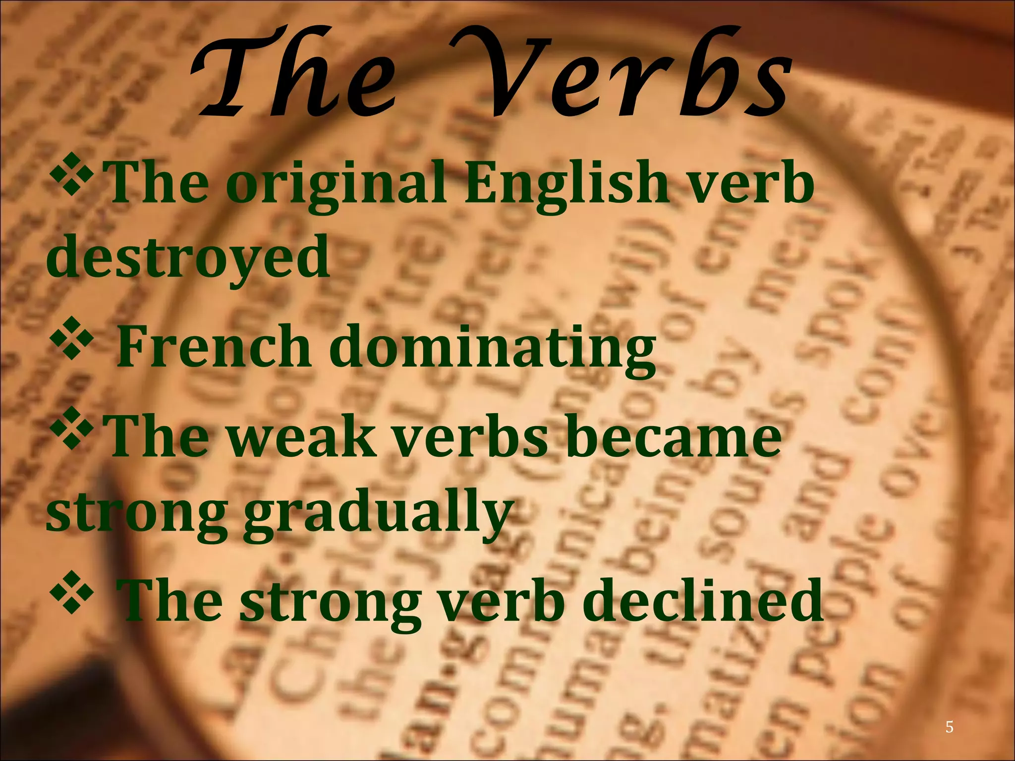 The Verbs
The original English verb
destroyed
 French dominating
The weak verbs became
strong gradually
 The strong verb declined
5
 
