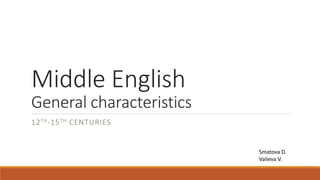 Middle English
General characteristics
12TH-15TH CENTURIES
Smatova D.
Valieva V.
 