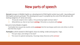 New parts of speech
Gerund emerges in Middle English as a development of Old English verbal noun with –ing ending and
Old ...