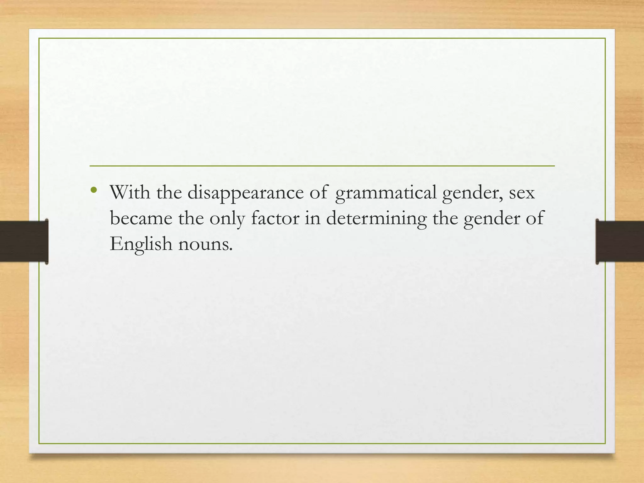 • With the disappearance of grammatical gender, sex
became the only factor in determining the gender of
English nouns.