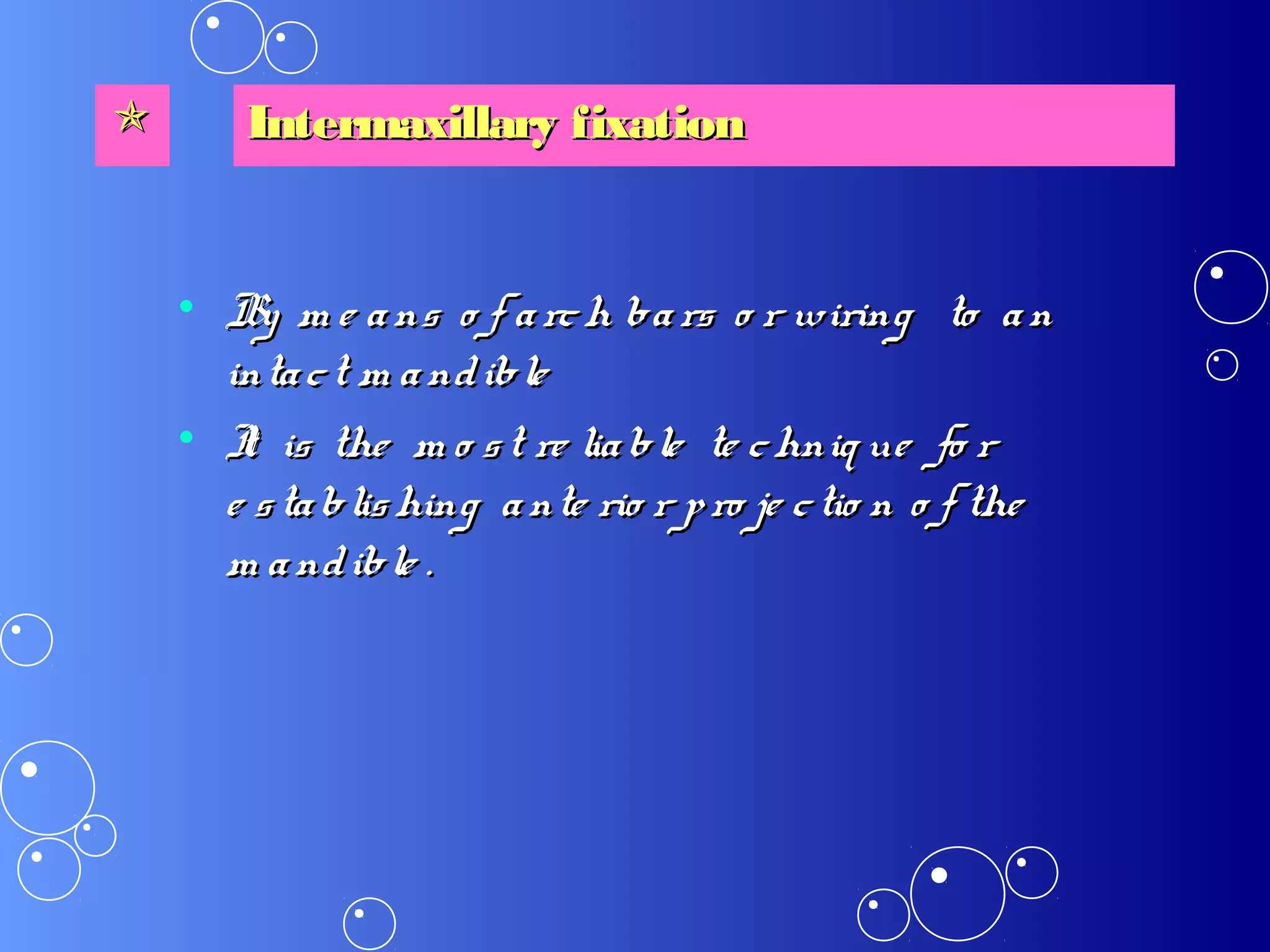 • By m e ans o f arch bars o r wiringBy m e ans o f arch bars o r wiring to anto an
intact m andibleintact m andible
• It is the m o st re liable te chniq ueIt is the m o st re liable te chniq ue fo rfo r
e stablishing ante rio r pro je ctio n o f thee stablishing ante rio r pro je ctio n o f the
m andible .m andible .
 Intermaxillary fixationIntermaxillary fixation
 