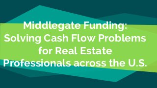 Middlegate Funding:
Solving Cash Flow Problems
for Real Estate
Professionals across the U.S.
 