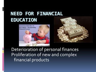 NEED FOR FINANCIAL
EDUCATION
Deterioration of personal finances
Proliferation of new and complex
financial products
 