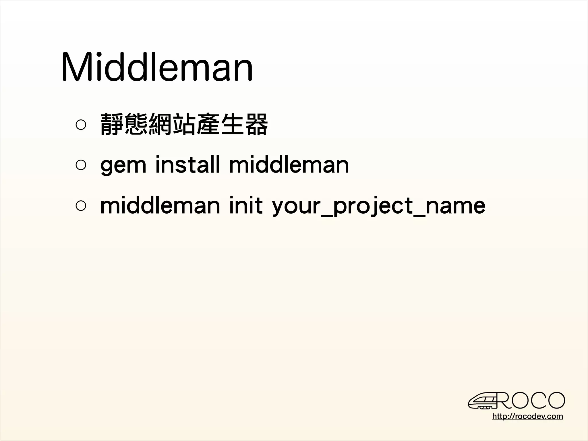 ○ 靜態網站產生器
○ gem install middleman
○ middleman init your_project_name




                                     http://rocodev.com
 
