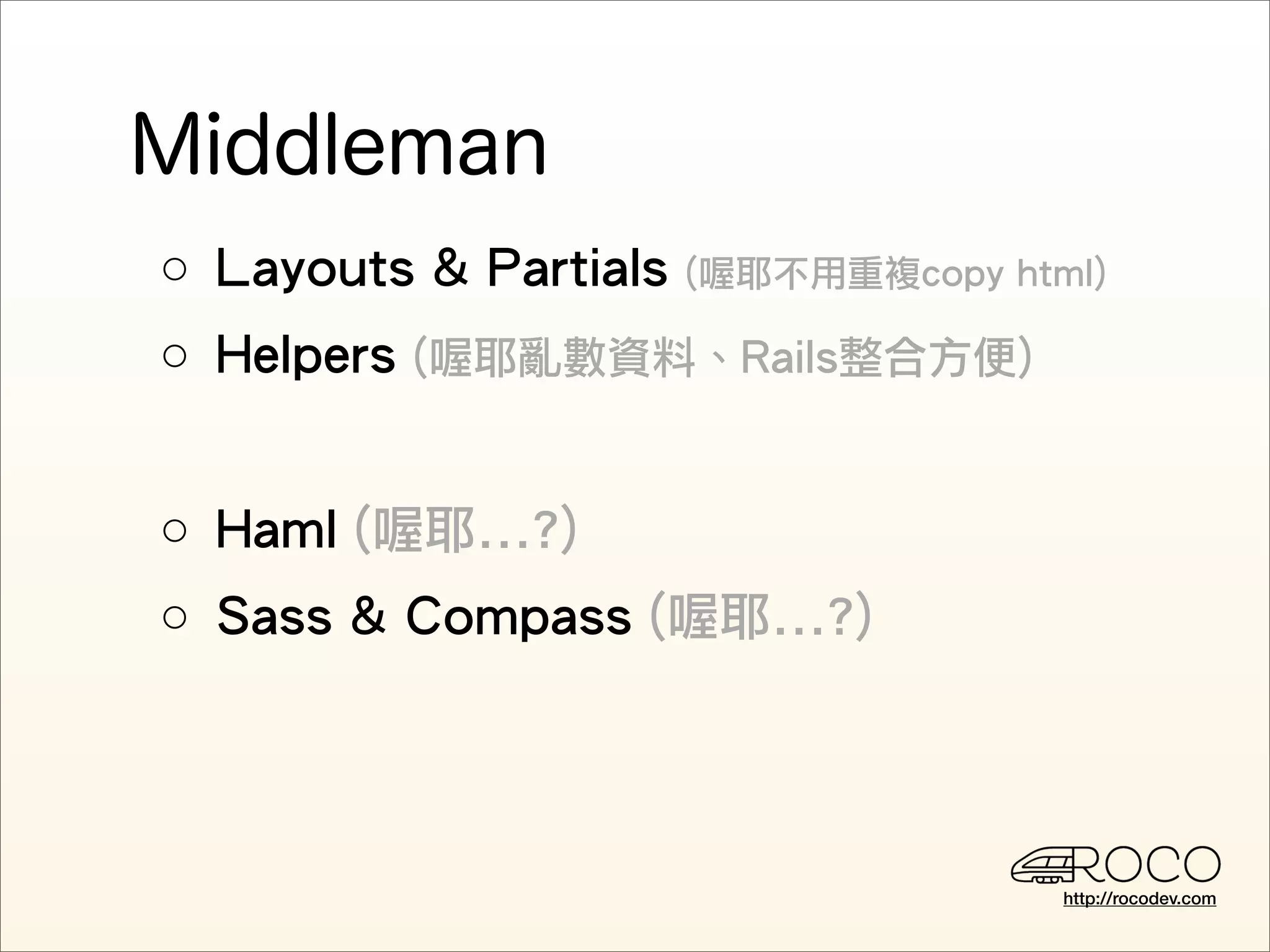 ○ Layouts & Partials   (喔耶不用重複copy html)

○ Helpers (喔耶亂數資料、Rails整合方便)


○ Haml (喔耶...?)
○ Sass & Compass (喔耶...?)




                                      http://rocodev.com
 