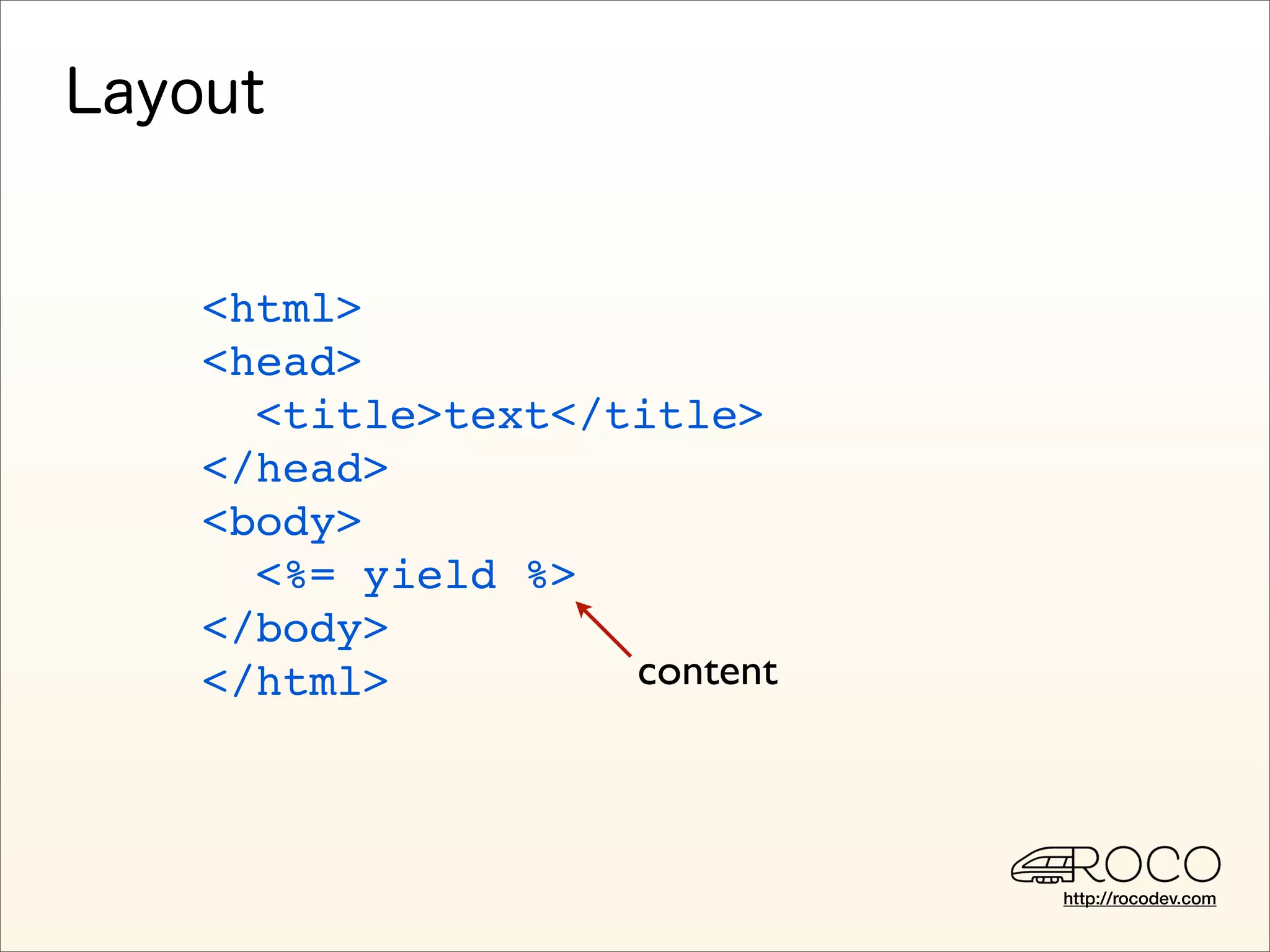 <html>
<head>
  <title>text</title>
</head>
<body>
  <%= yield %>
</body>
</html>         content



                          http://rocodev.com
 