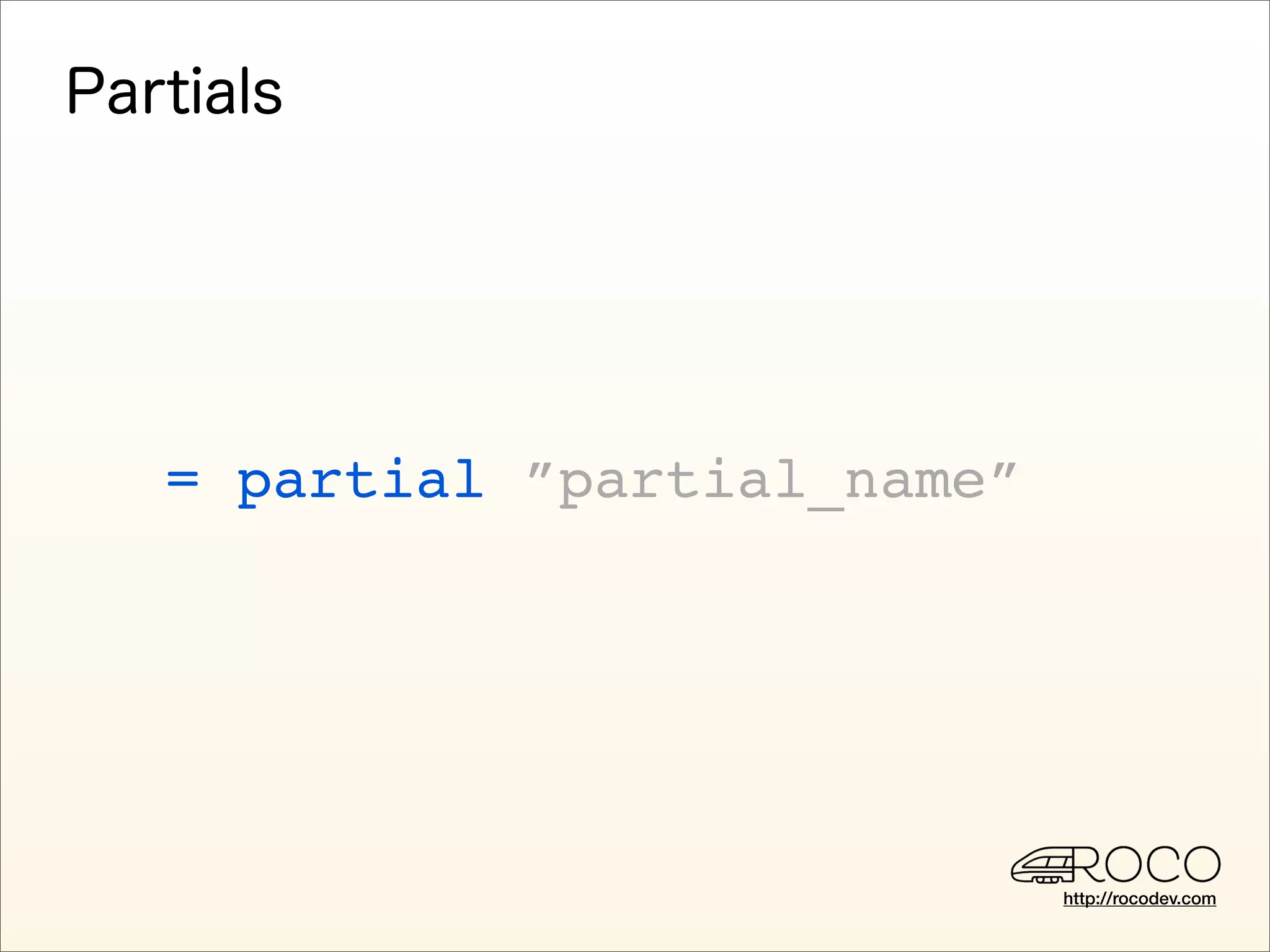= partial ”partial_name”




                           http://rocodev.com
 