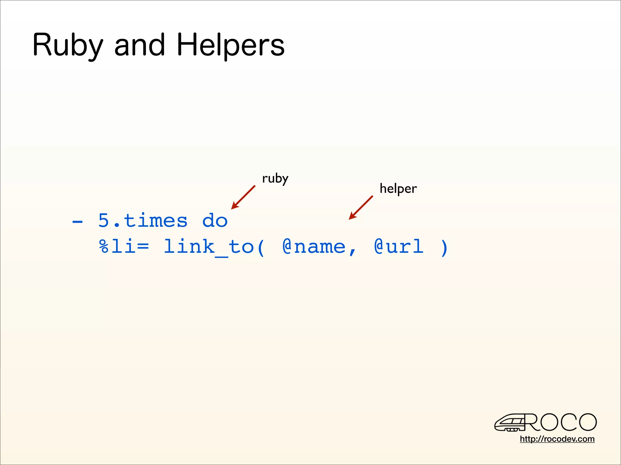 ruby
                       helper

- 5.times do
  %li= link_to( @name, @url )




                                http://rocodev.com
 