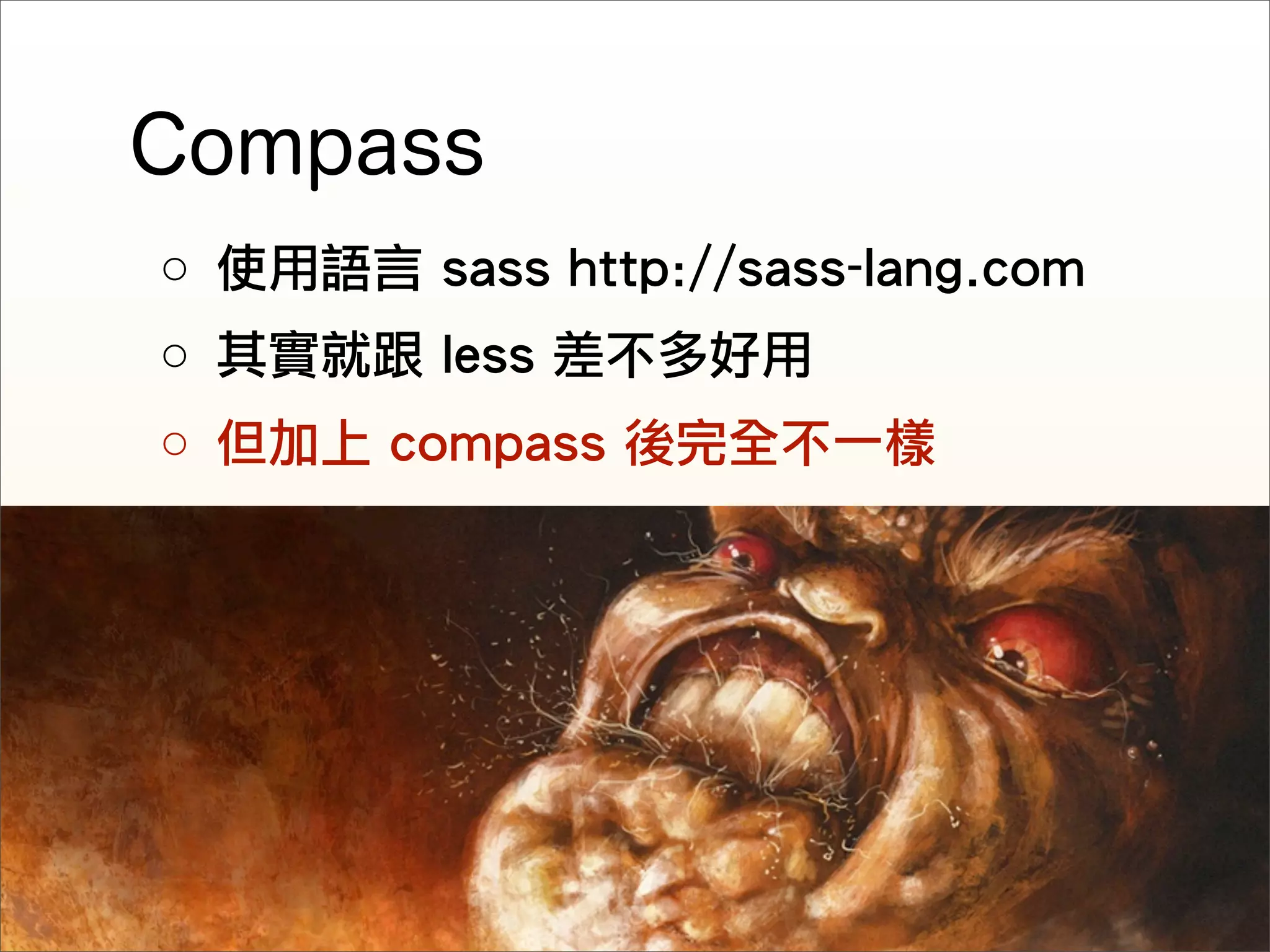 ○ 使用語言 sass http://sass-lang.com
○ 其實就跟 less 差不多好用
○ 但加上 compass 後完全不一樣




                               http://rocodev.com
 