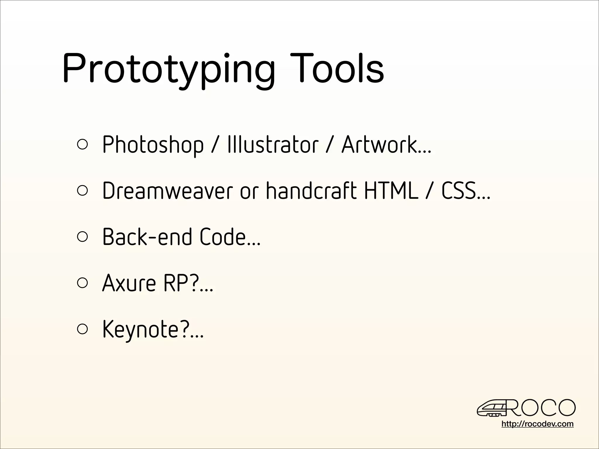 ○ Photoshop / Illustrator / Artwork...
○ Dreamweaver or handcraft HTML / CSS...
○ Back-end Code...
○ Axure RP?...
○ Keynote?...


                                           http://rocodev.com
 