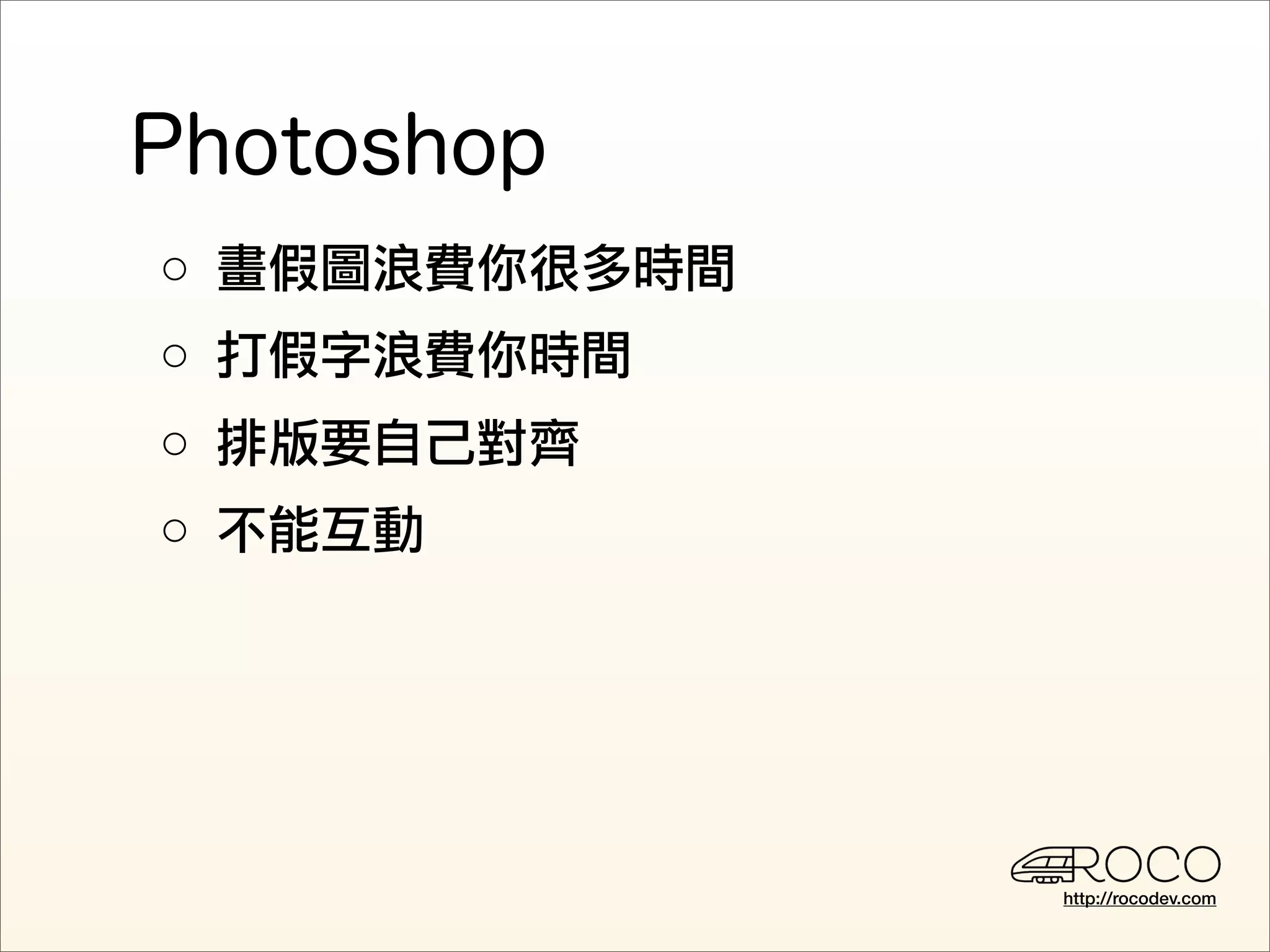 ○ 畫假圖浪費你很多時間
○ 打假字浪費你時間
○ 排版要自己對齊
○ 不能互動




               http://rocodev.com
 