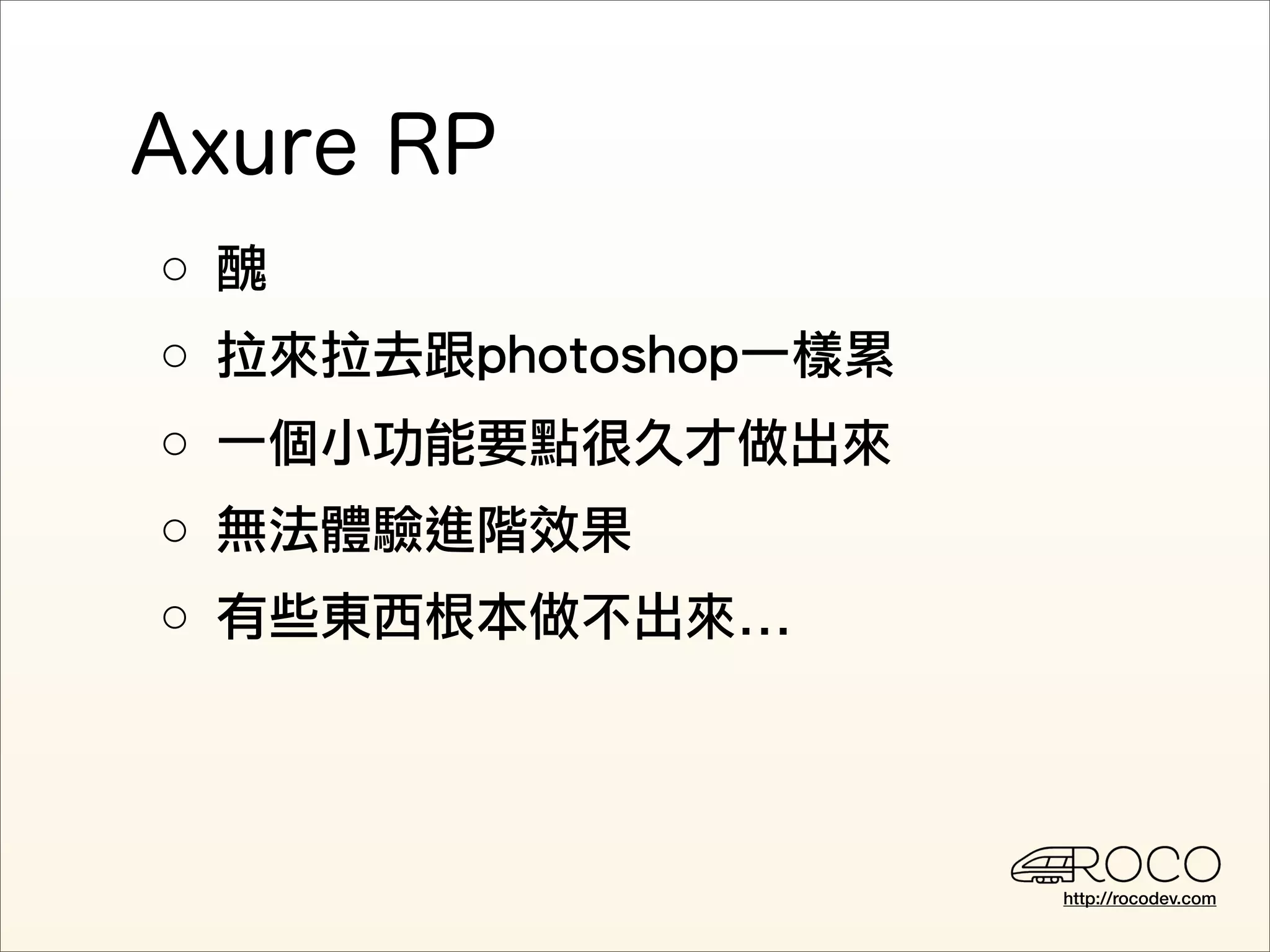 ○ 醜
○ 拉來拉去跟photoshop一樣累
○ 一個小功能要點很久才做出來
○ 無法體驗進階效果
○ 有些東西根本做不出來...




                      http://rocodev.com
 