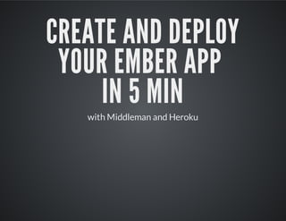 CREATE AND DEPLOY
 YOUR EMBER APP
     IN 5 MIN
   with Middleman and Heroku
 