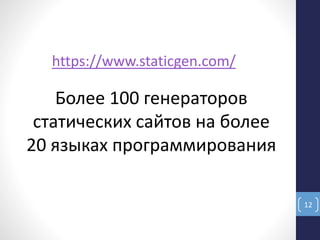 12
https://www.staticgen.com/
Более 100 генераторов
статических сайтов на более
20 языках программирования
 