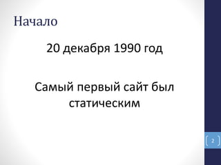Начало
20 декабря 1990 год
Самый первый сайт был
статическим
2
 
