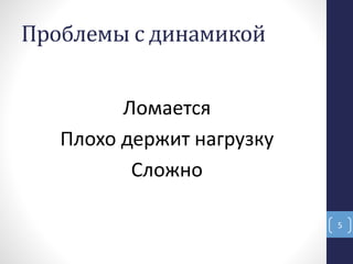 Проблемы с динамикой
Ломается
Плохо держит нагрузку
Сложно
5
 
