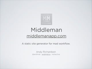 Middleman
middlemanapp.com
A static site generator for mad workﬂow.
Andy Richardson
@and1mal :: andimal.co :: kohactive

 