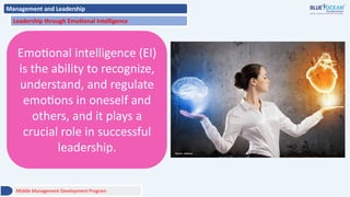 Management and Leadership
Leadership through Emotional Intelligence
Emotional intelligence (EI)
is the ability to recognize,
understand, and regulate
emotions in oneself and
others, and it plays a
crucial role in successful
leadership.
Middle Management Development Program
 