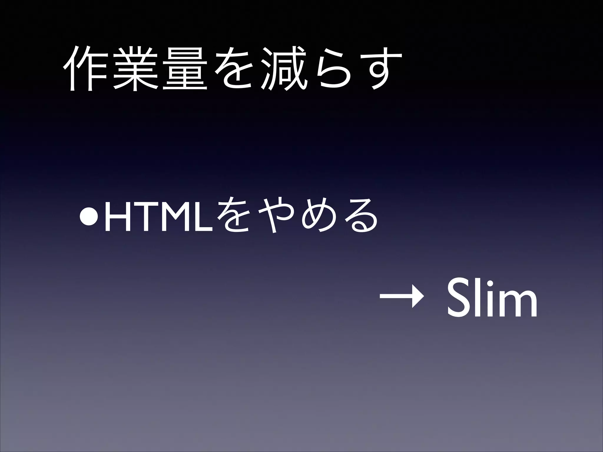 作業量を減らす

•

HTMLをやめる 

→ Slim

 