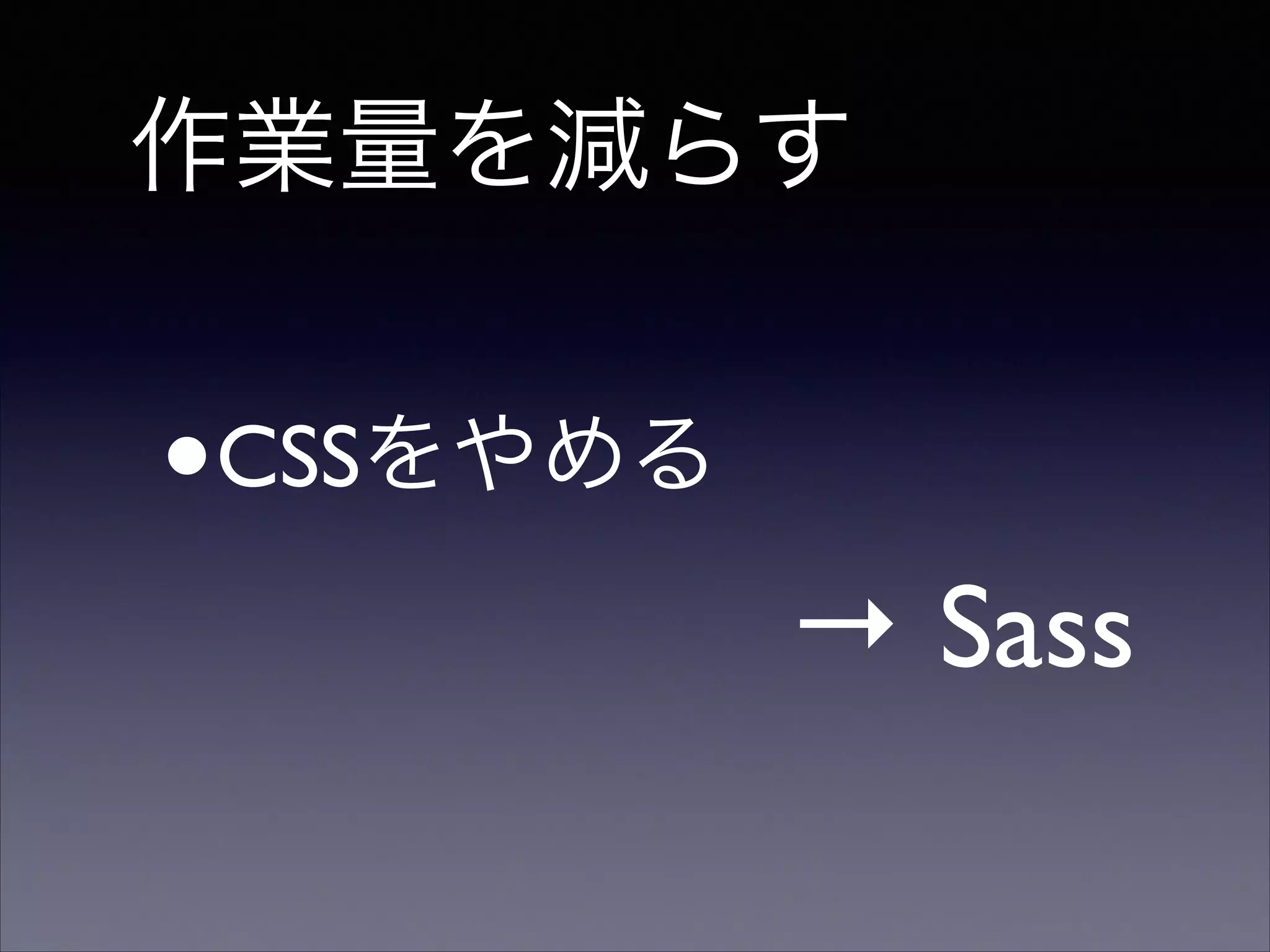 作業量を減らす

•

CSSをやめる 

→ Sass

 