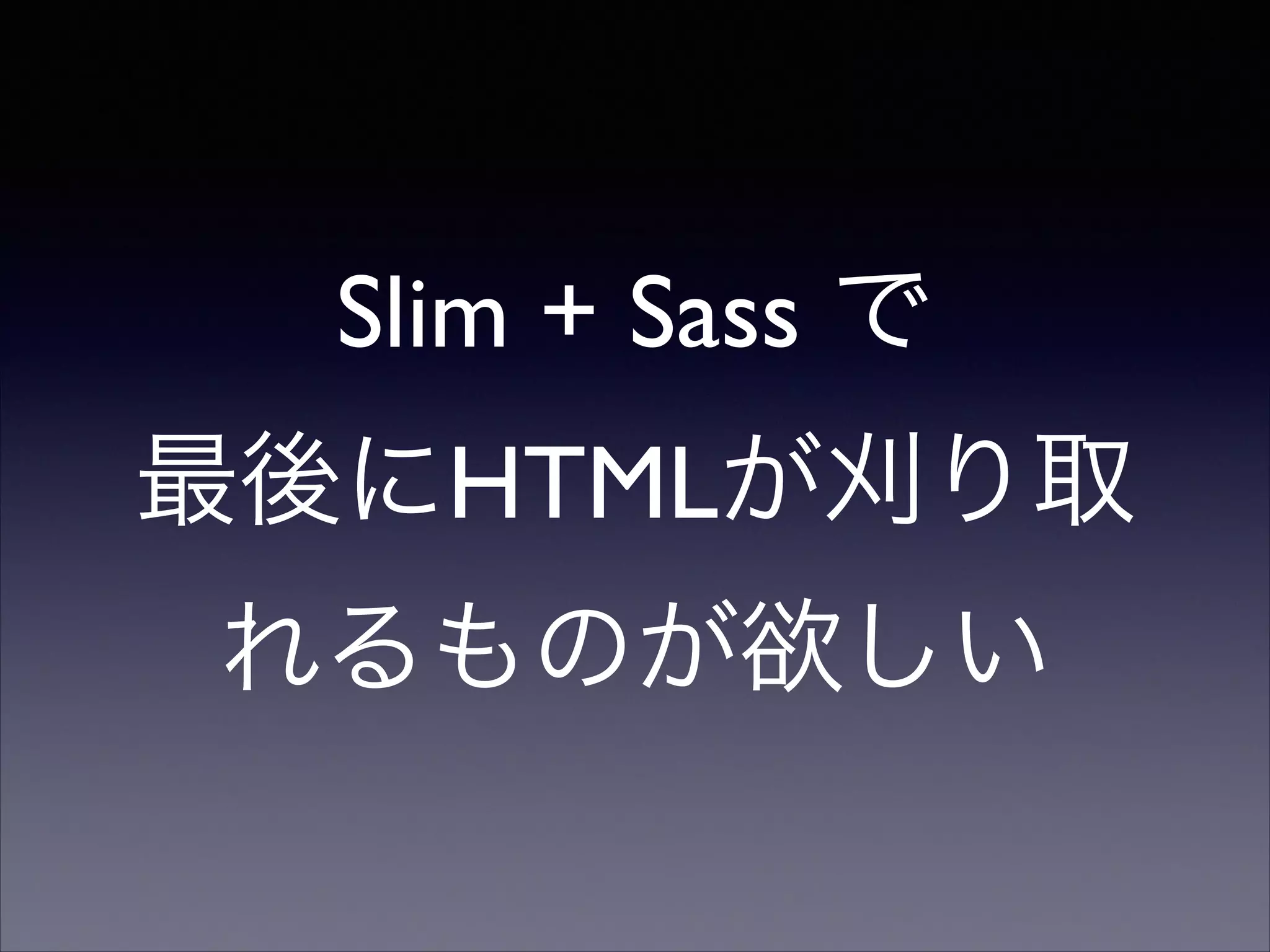 Slim + Sass で
最後にHTMLが刈り取
れるものが欲しい

 