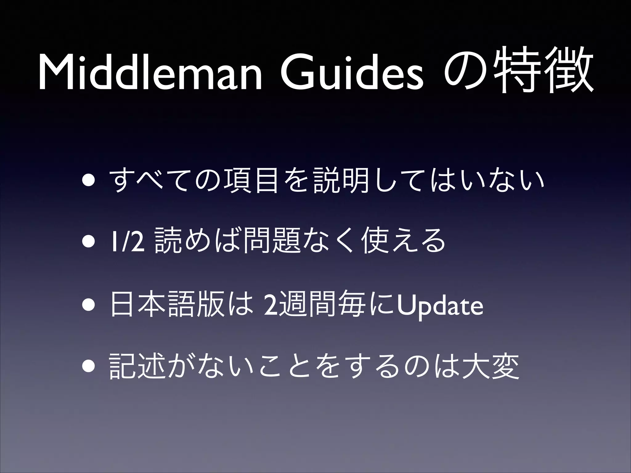 Middleman Guides の特徴
• すべての項目を説明してはいない	

• 1/2 読めば問題なく使える	

• 日本語版は 2週間毎にUpdate	

• 記述がないことをするのは大変

 