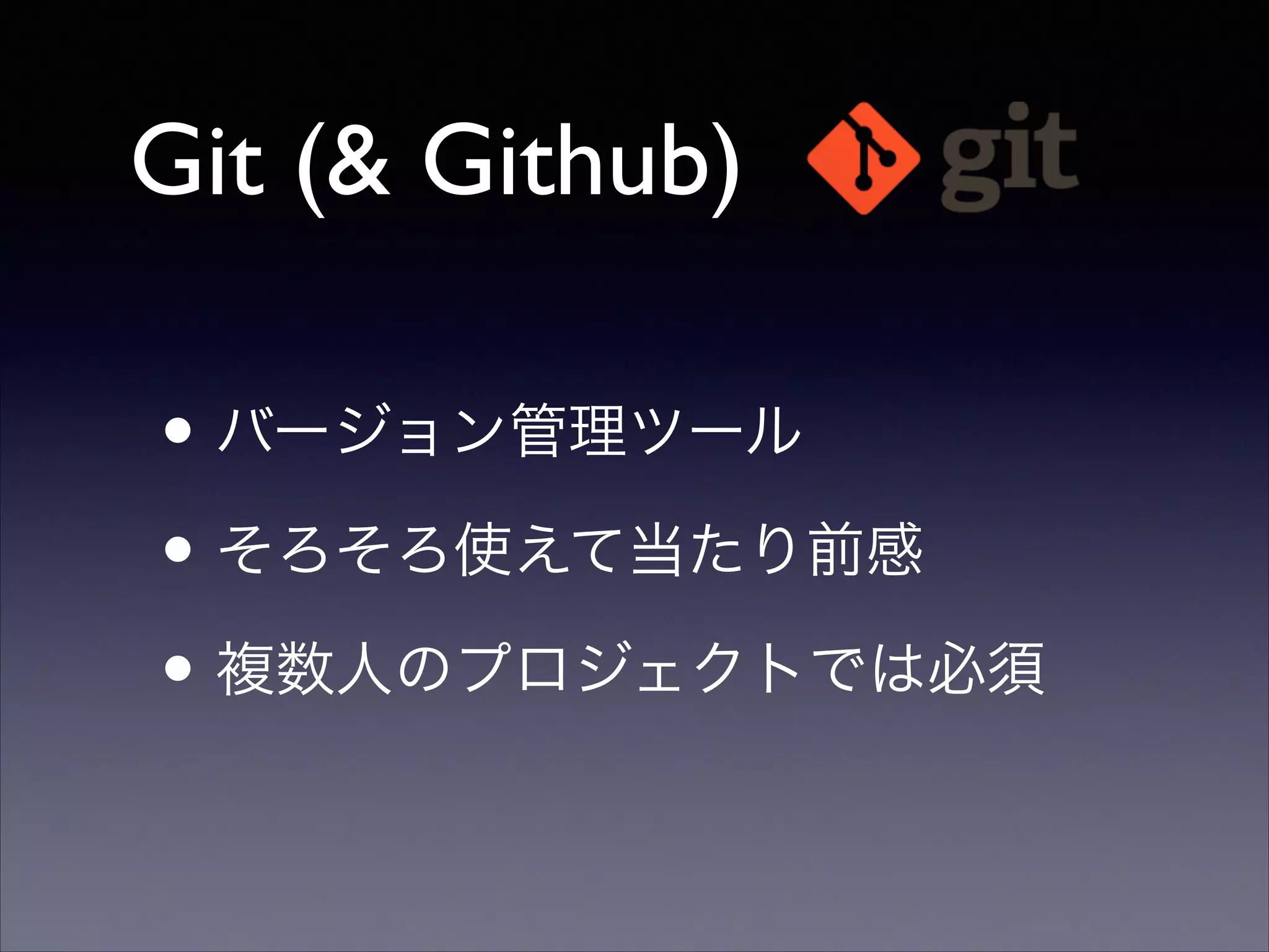 Git (& Github)
• バージョン管理ツール	

• そろそろ使えて当たり前感	

• 複数人のプロジェクトでは必須

 