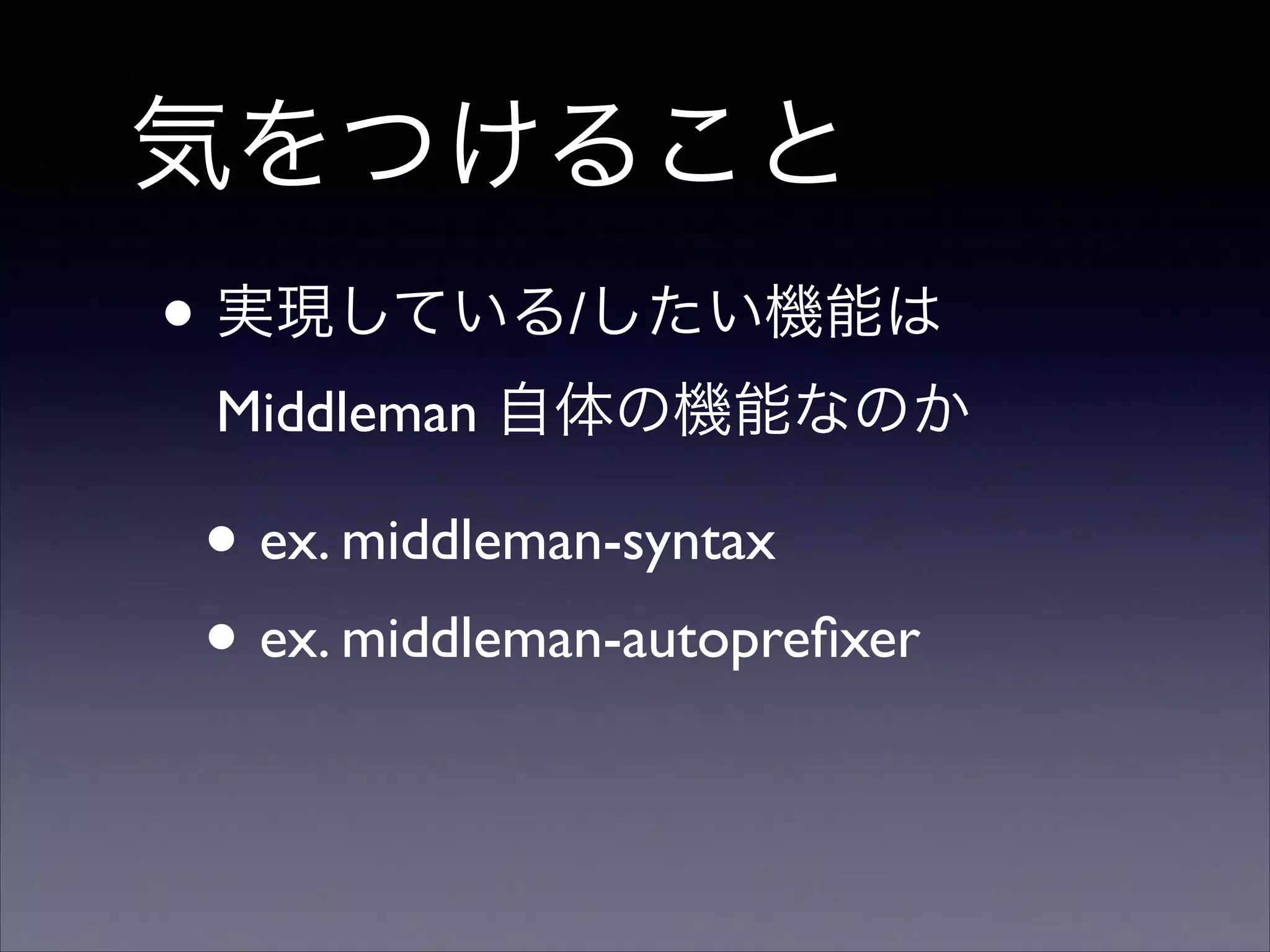 気をつけること
• 実現している/したい機能は  
Middleman 自体の機能なのか	


• ex. middleman-syntax 	

• ex. middleman-autopreﬁxer

 