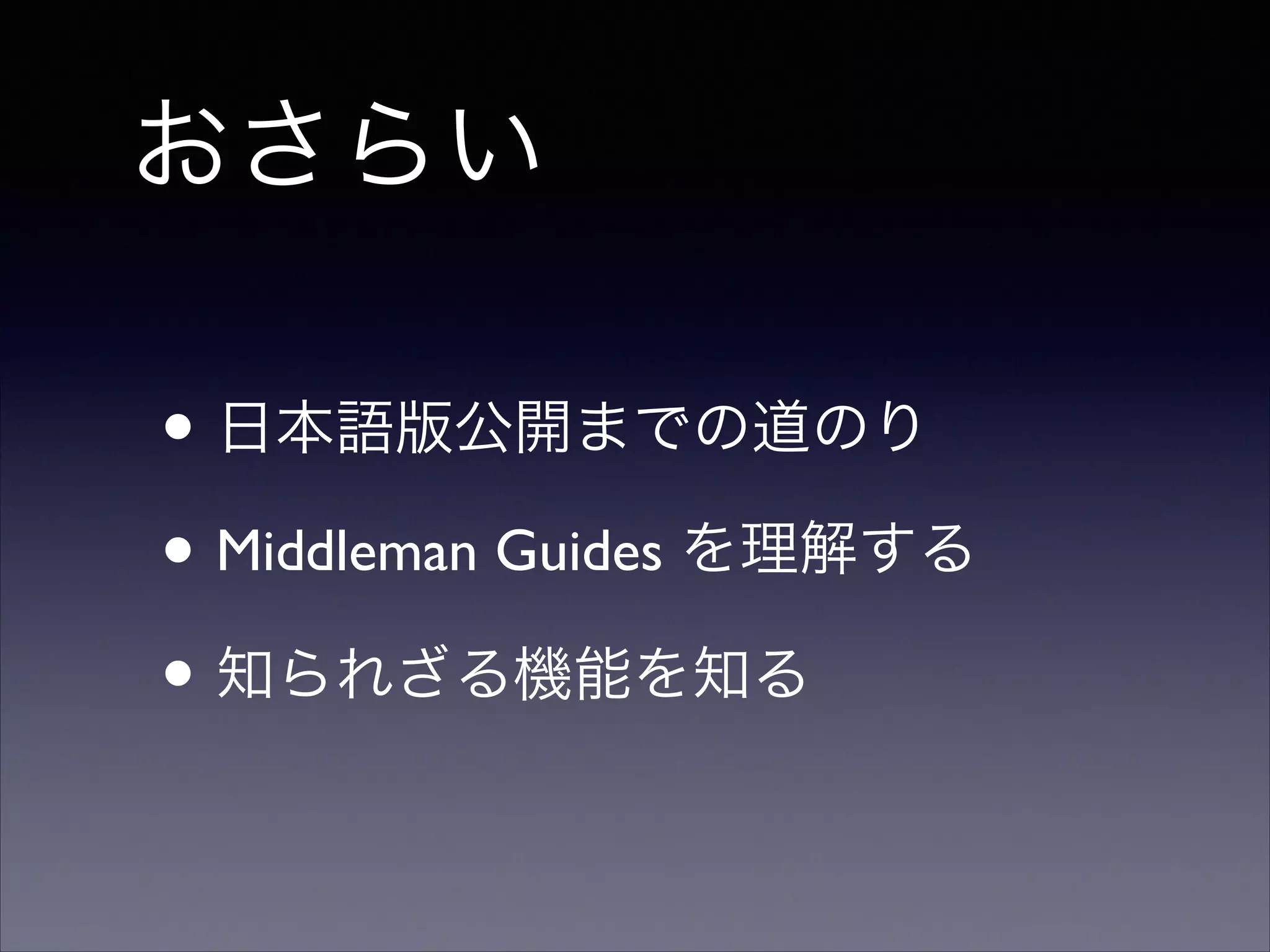 おさらい
• 日本語版公開までの道のり	

• Middleman Guides を理解する	

• 知られざる機能を知る

 