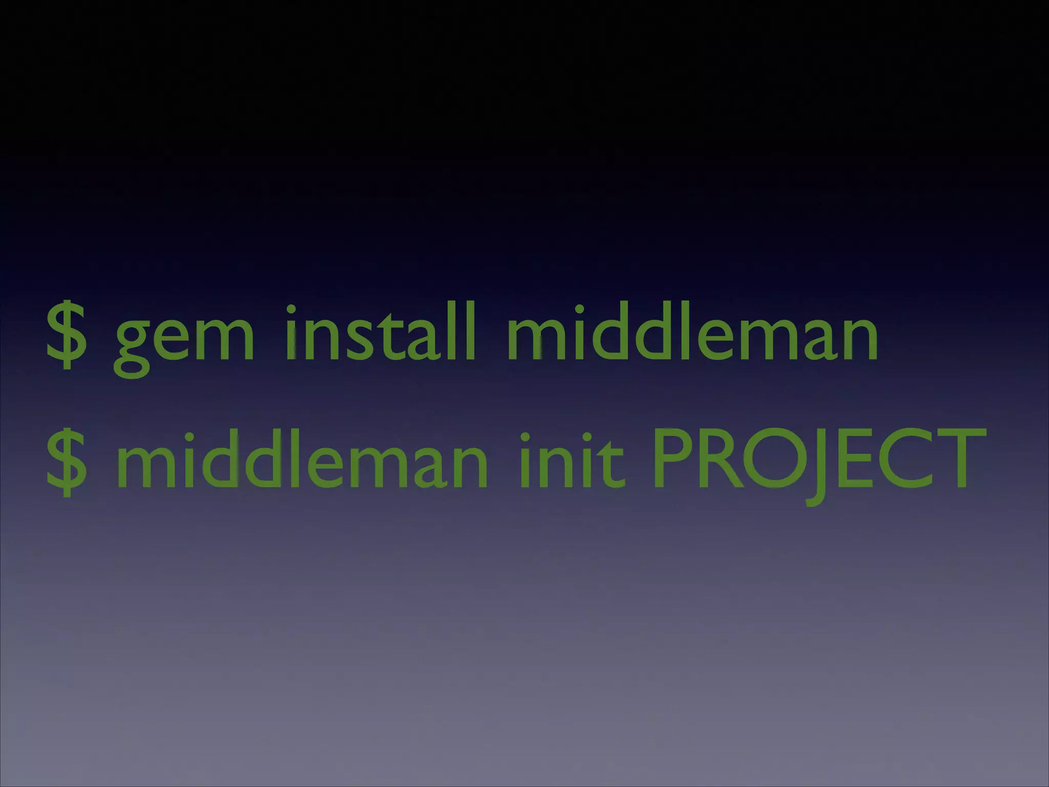 $ gem install middleman
$ middleman init PROJECT

 