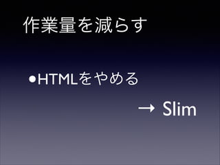 作業量を減らす

•

HTMLをやめる 

→ Slim

 