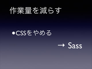 作業量を減らす

•

CSSをやめる 

→ Sass

 