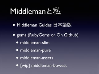 Middlemanと私
• Middleman Guides 日本語版	

• gems (RubyGems or On Github)	

• middleman-slim	

• middleman-pure	

• middleman-assets	

• [wip] middleman-bowest

 