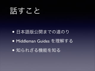 話すこと
• 日本語版公開までの道のり	

• Middleman Guides を理解する	

• 知られざる機能を知る

 