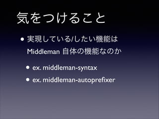 気をつけること
• 実現している/したい機能は  
Middleman 自体の機能なのか	


• ex. middleman-syntax 	

• ex. middleman-autopreﬁxer

 