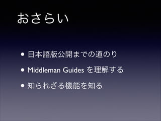 おさらい
• 日本語版公開までの道のり	

• Middleman Guides を理解する	

• 知られざる機能を知る

 