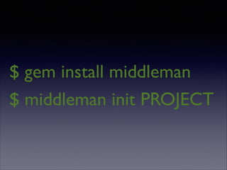 $ gem install middleman
$ middleman init PROJECT

 