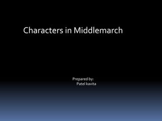 Characters in Middlemarch




            Prepared by:
              Patel kavita
 