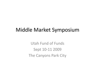 Middle Market Symposium Utah Fund of Funds Sept 10-11 2009 The Canyons Park City 